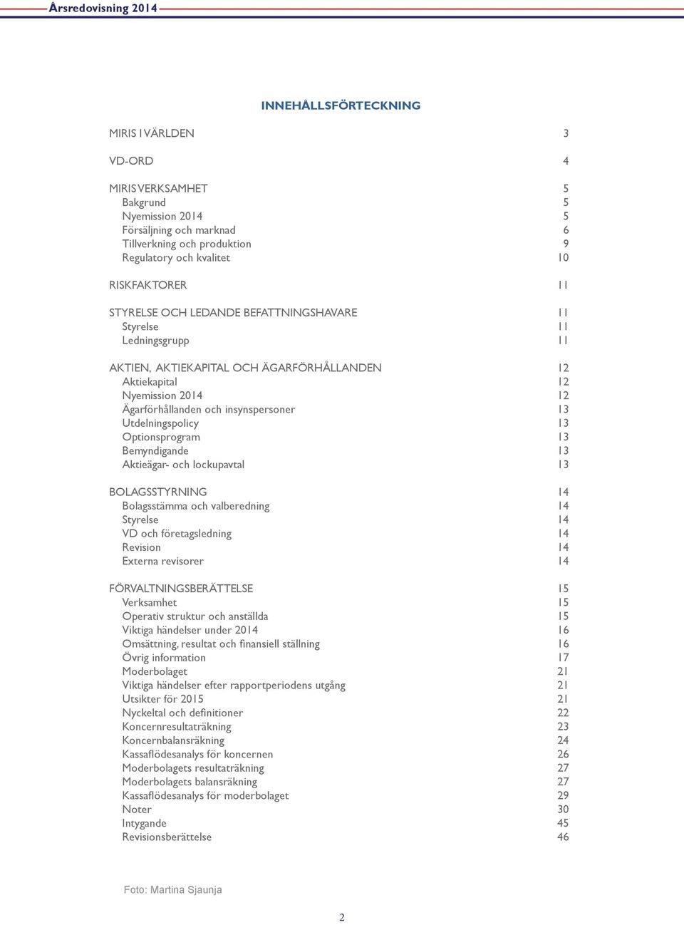 Utdelningspolicy 13 Optionsprogram 13 Bemyndigande 13 Aktieägar- och lockupavtal 13 Bolagsstyrning 14 Bolagsstämma och valberedning 14 Styrelse 14 VD och företagsledning 14 Revision 14 Externa