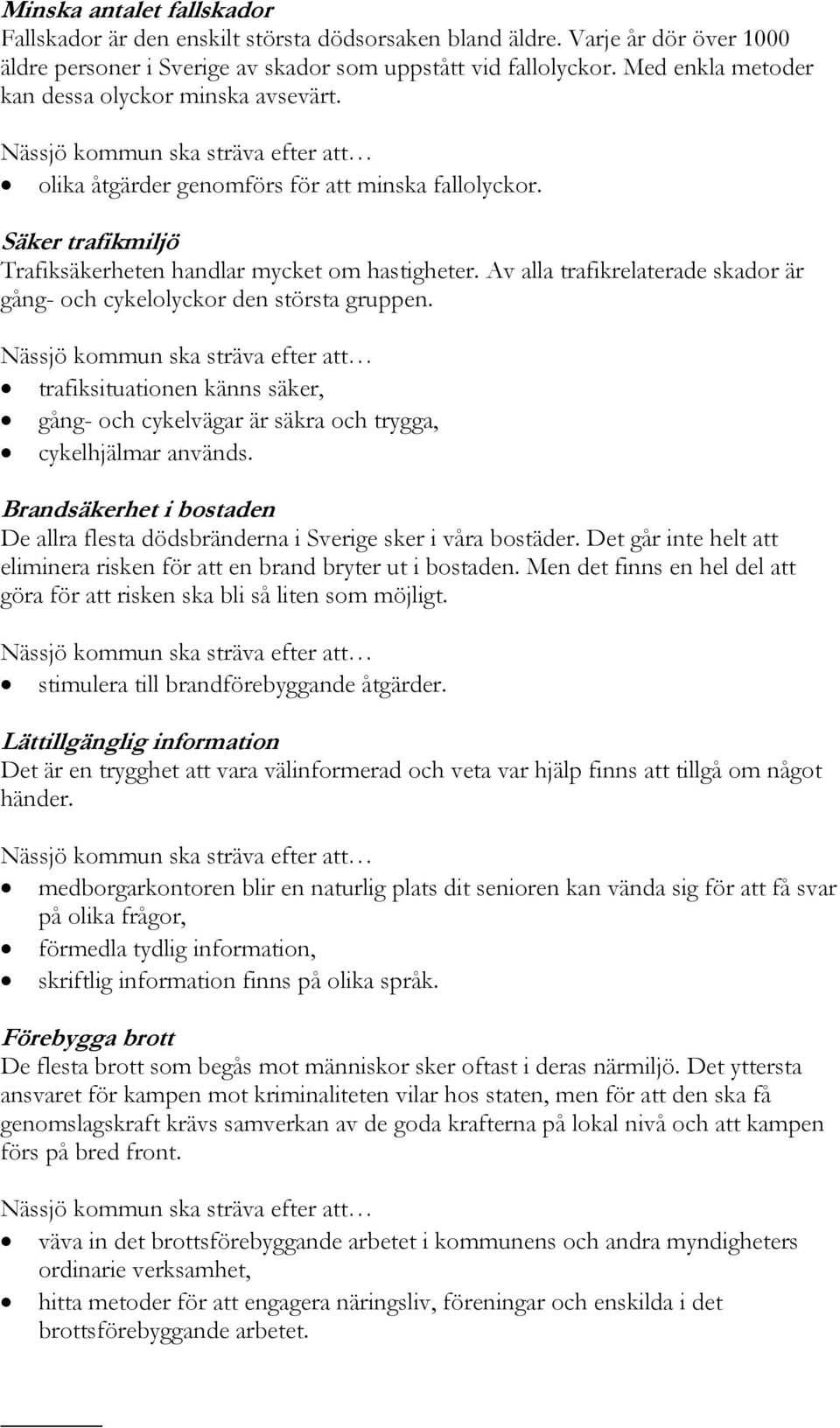 Av alla trafikrelaterade skador är gång- och cykelolyckor den största gruppen. trafiksituationen känns säker, gång- och cykelvägar är säkra och trygga, cykelhjälmar används.