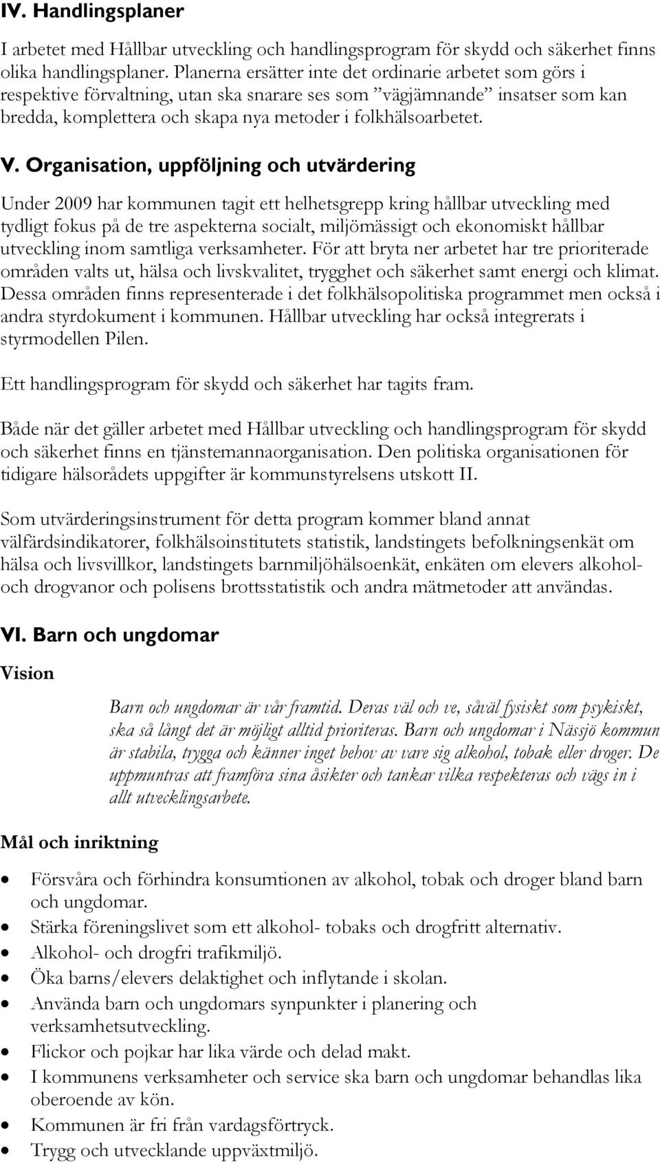 Organisation, uppföljning och utvärdering Under 2009 har kommunen tagit ett helhetsgrepp kring hållbar utveckling med tydligt fokus på de tre aspekterna socialt, miljömässigt och ekonomiskt hållbar