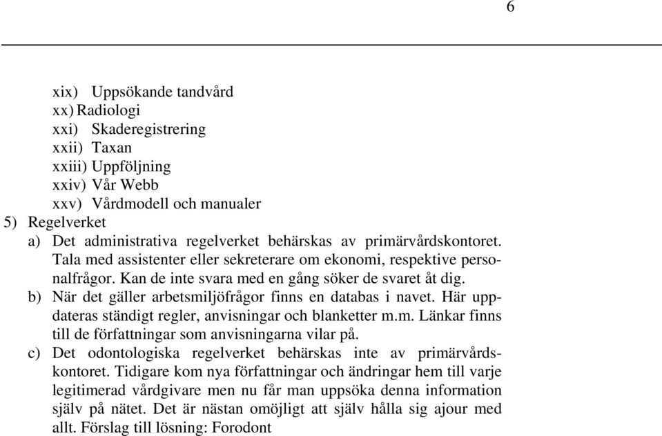 b) När det gäller arbetsmiljöfrågor finns en databas i navet. Här uppdateras ständigt regler, anvisningar och blanketter m.m. Länkar finns till de författningar som anvisningarna vilar på.