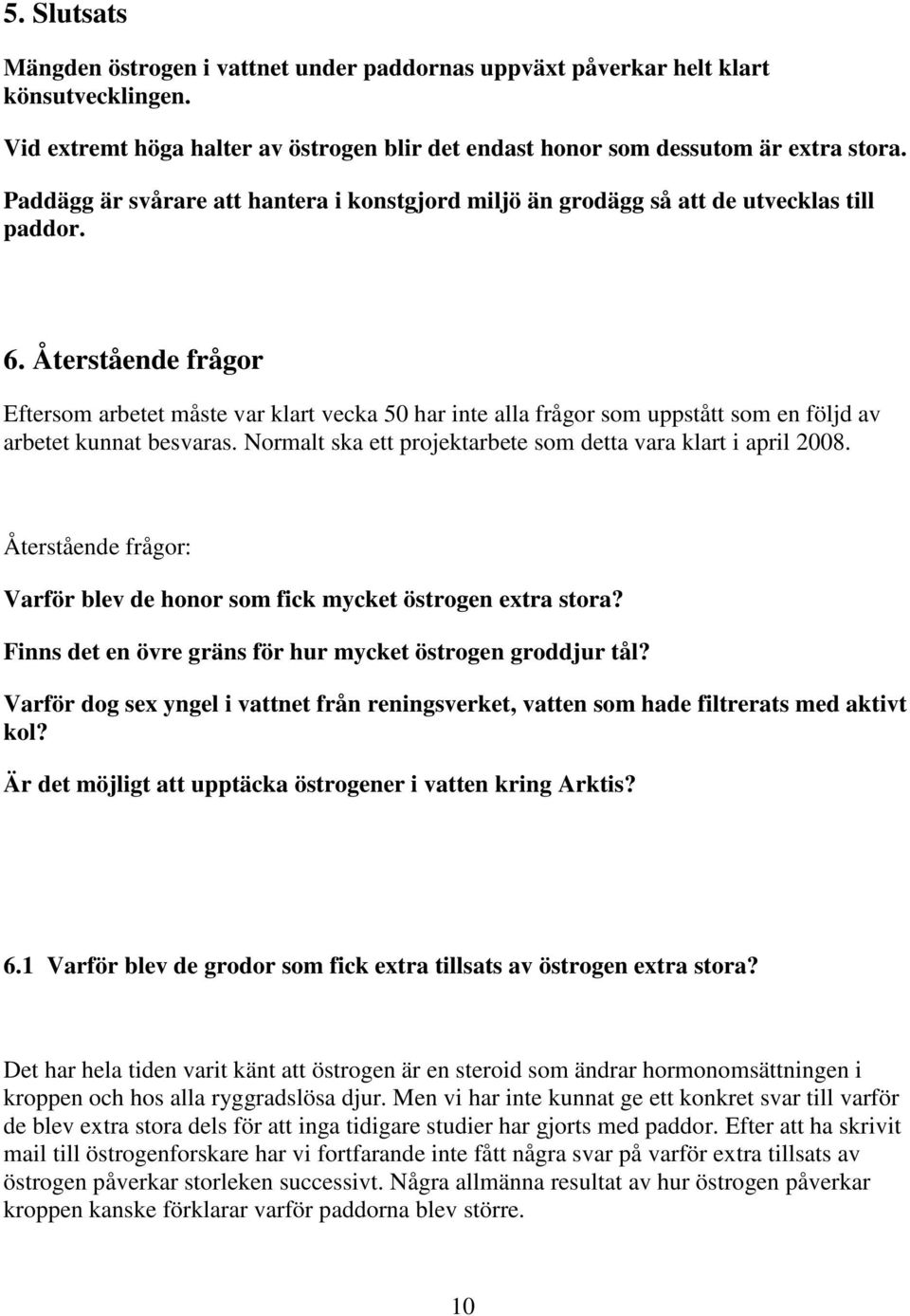 Återstående frågor Eftersom arbetet måste var klart vecka 50 har inte alla frågor som uppstått som en följd av arbetet kunnat besvaras. Normalt ska ett projektarbete som detta vara klart i april 2008.