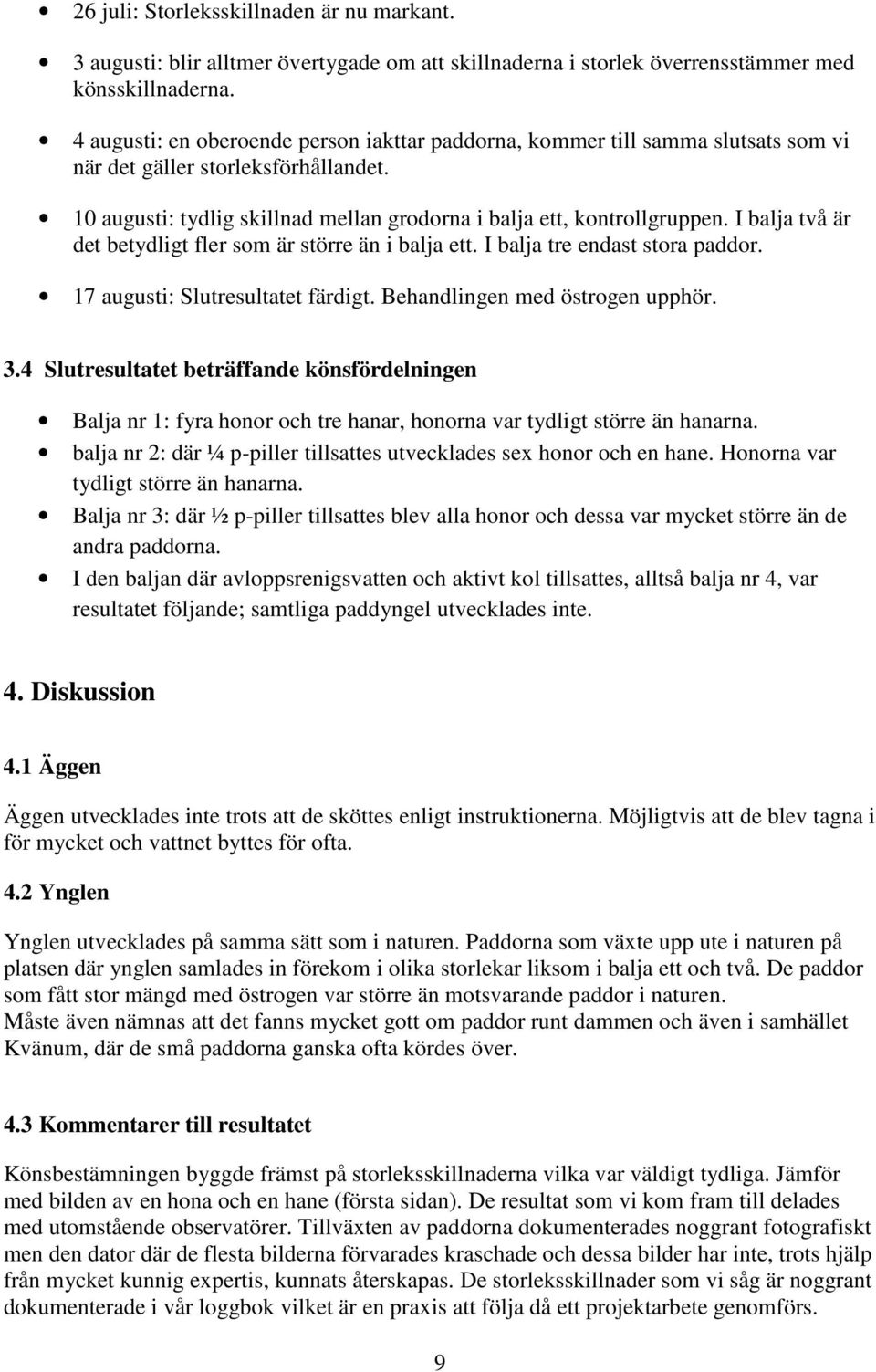 I balja två är det betydligt fler som är större än i balja ett. I balja tre endast stora paddor. 17 augusti: Slutresultatet färdigt. Behandlingen med östrogen upphör. 3.