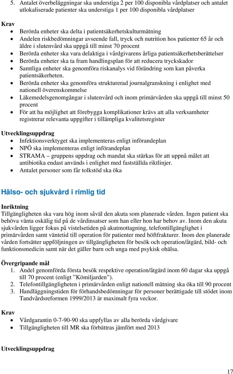 i vårdgivarens årliga patientsäkerhetsberättelser Berörda enheter ska ta fram handlingsplan för att reducera tryckskador Samtliga enheter ska genomföra riskanalys vid förändring som kan påverka