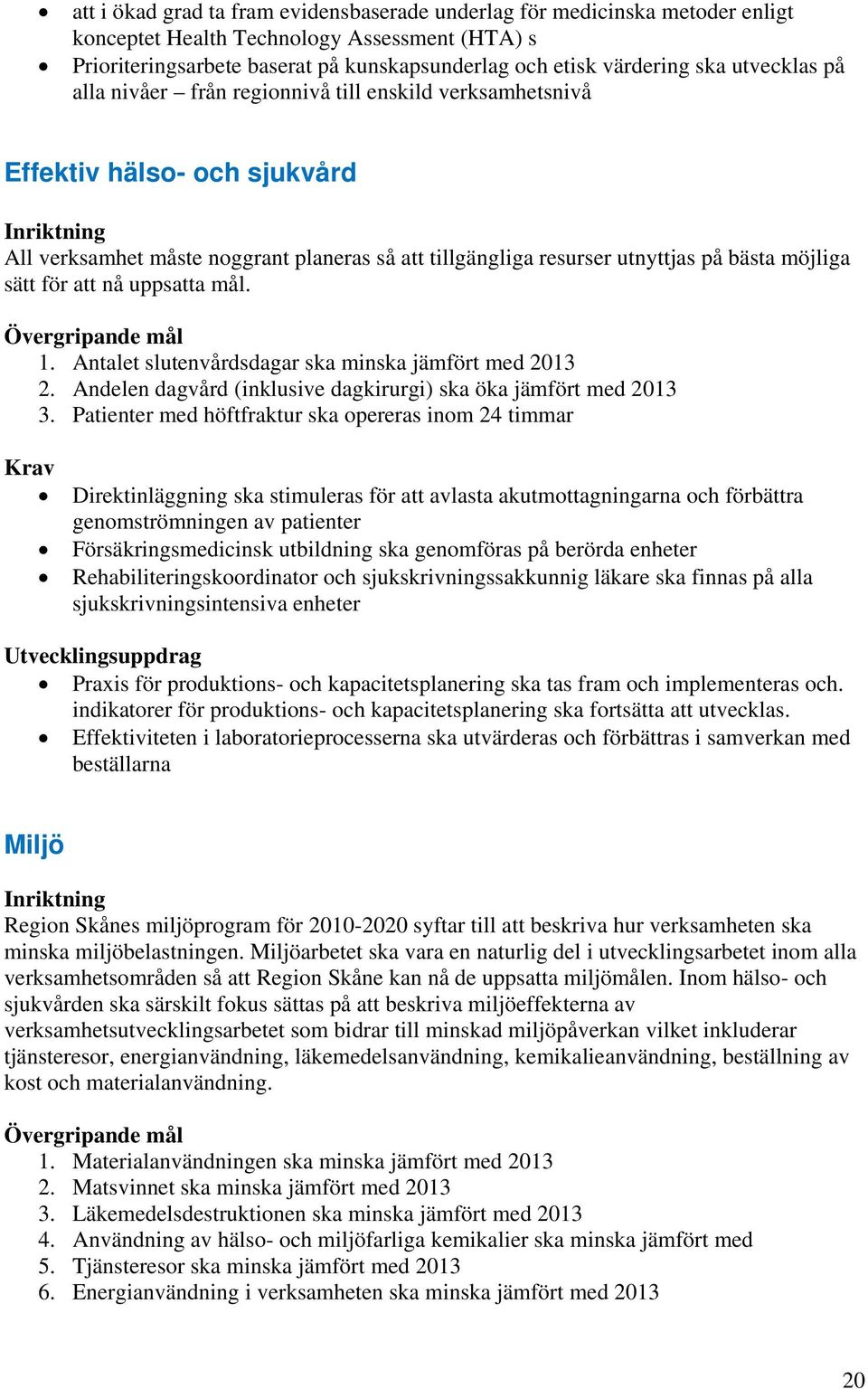 för att nå uppsatta mål. 1. Antalet slutenvårdsdagar ska minska jämfört med 2013 2. Andelen dagvård (inklusive dagkirurgi) ska öka jämfört med 2013 3.