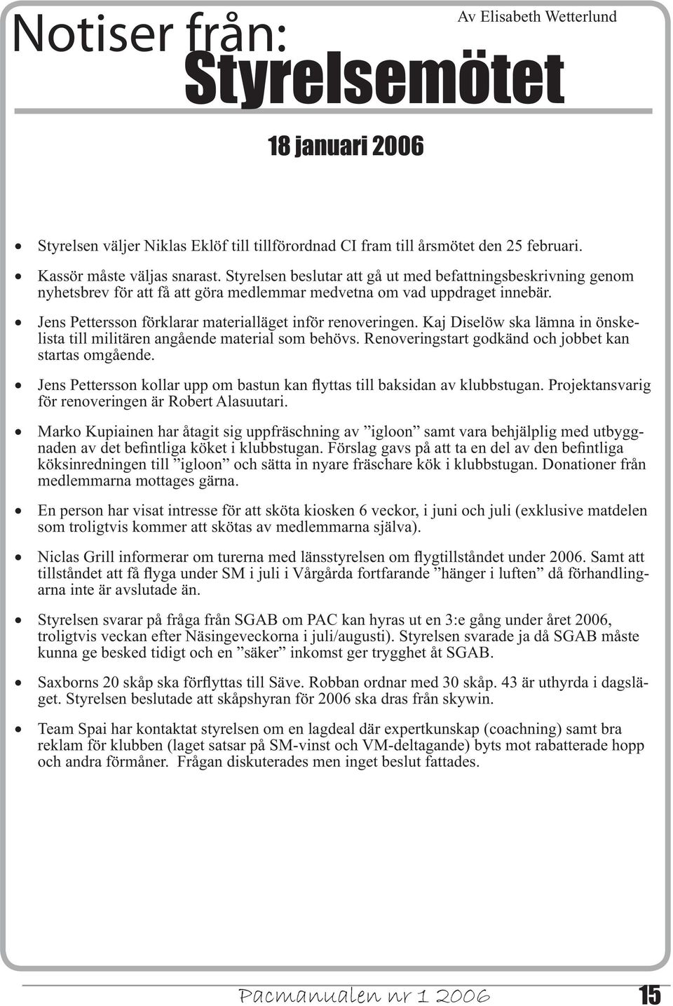 Kaj Diselöw ska lämna in önskelista till militären angående material som behövs. Renoveringstart godkänd och jobbet kan startas omgående.