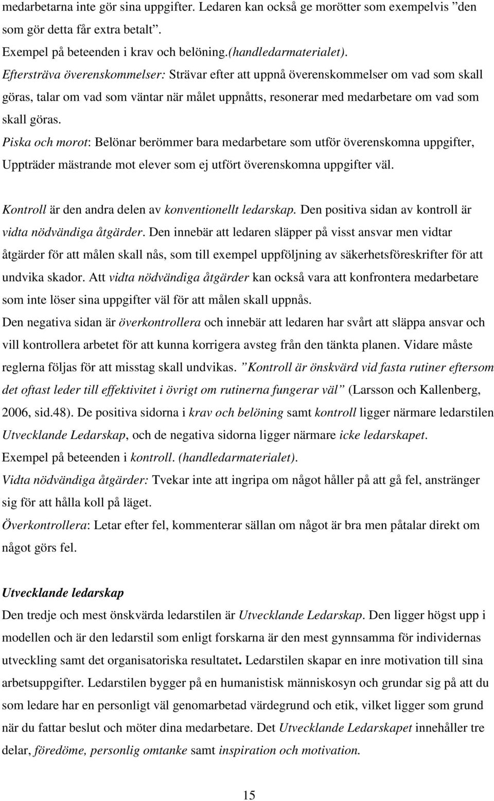 Piska och morot: Belönar berömmer bara medarbetare som utför överenskomna uppgifter, Uppträder mästrande mot elever som ej utfört överenskomna uppgifter väl.