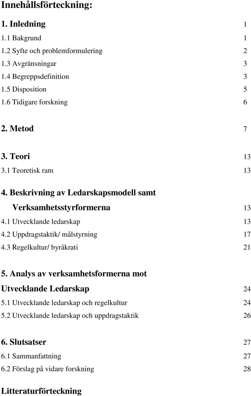 1 Utvecklande ledarskap 13 4.2 Uppdragstaktik/ målstyrning 17 4.3 Regelkultur/ byråkrati 21 5. Analys av verksamhetsformerna mot Utvecklande Ledarskap 24 5.