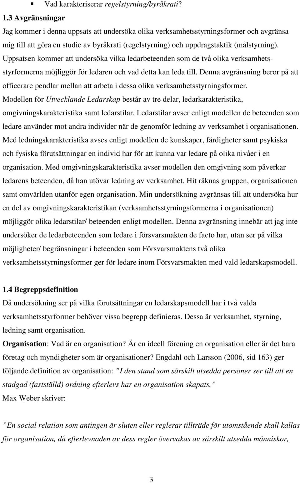 Uppsatsen kommer att undersöka vilka ledarbeteenden som de två olika verksamhetsstyrformerna möjliggör för ledaren och vad detta kan leda till.