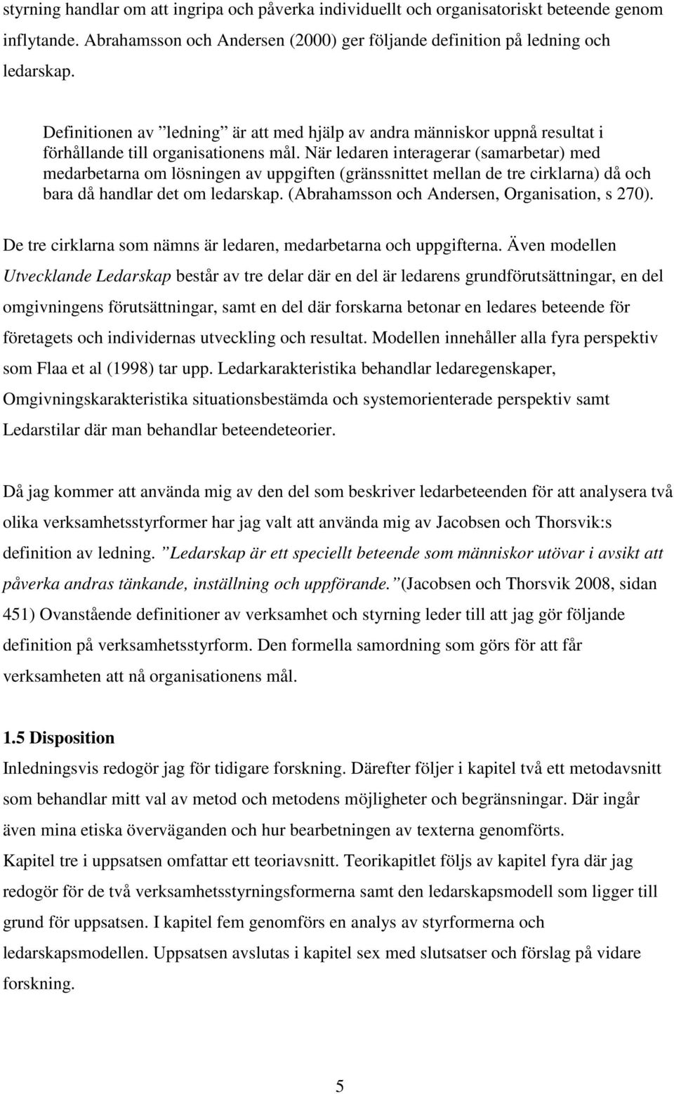 När ledaren interagerar (samarbetar) med medarbetarna om lösningen av uppgiften (gränssnittet mellan de tre cirklarna) då och bara då handlar det om ledarskap.