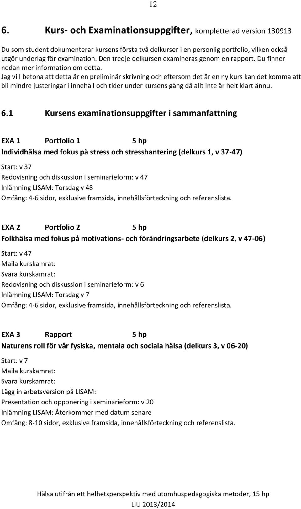 Jag vill betona att detta är en preliminär skrivning och eftersom det är en ny kurs kan det komma att bli mindre justeringar i innehåll och tider under kursens gång då allt inte är helt klart ännu. 6.