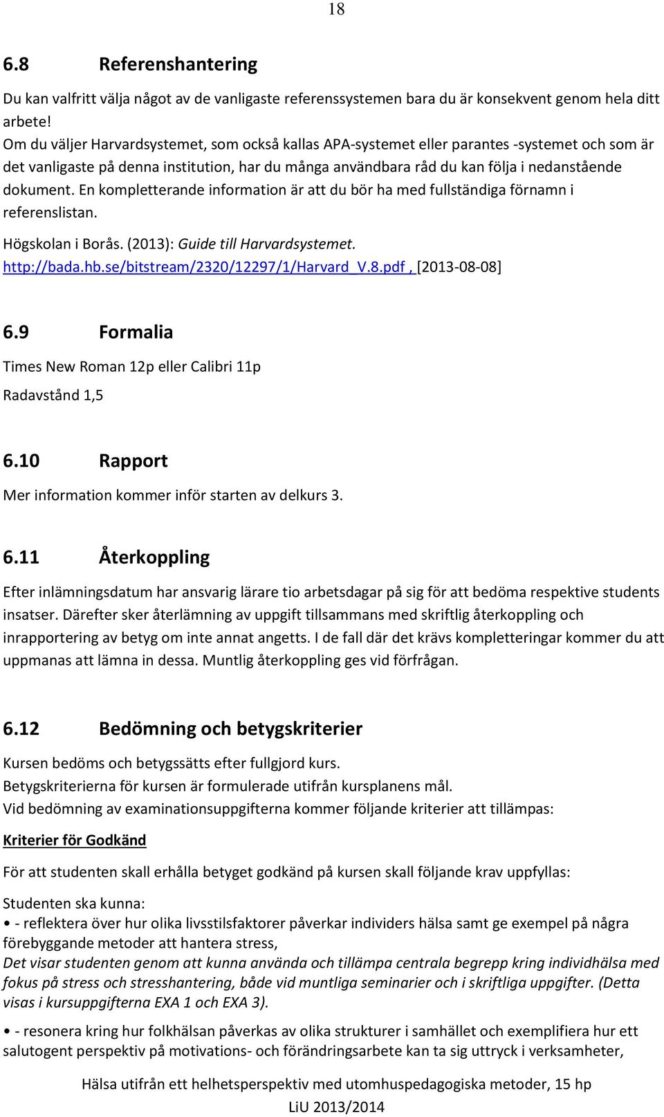 En kompletterande information är att du bör ha med fullständiga förnamn i referenslistan. Högskolan i Borås. (2013): Guide till Harvardsystemet. http://bada.hb.se/bitstream/2320/12297/1/harvard_v.8.