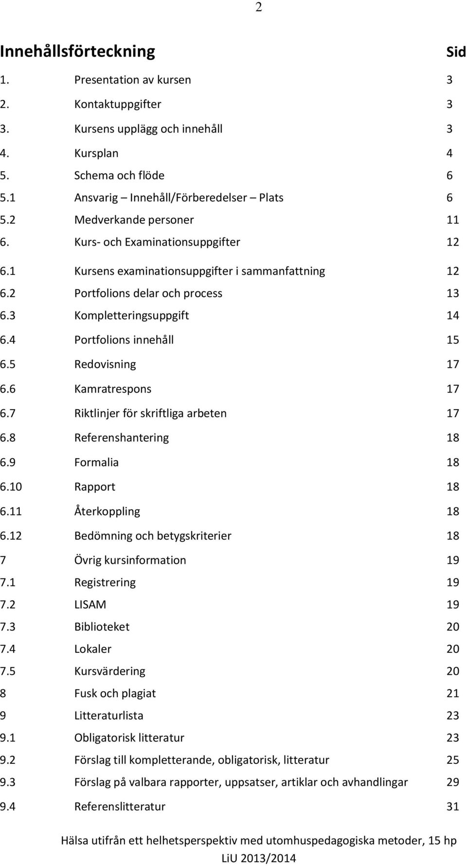 4 Portfolions innehåll 15 6.5 Redovisning 17 6.6 Kamratrespons 17 6.7 Riktlinjer för skriftliga arbeten 17 6.8 Referenshantering 18 6.9 Formalia 18 6.10 Rapport 18 6.11 Återkoppling 18 6.