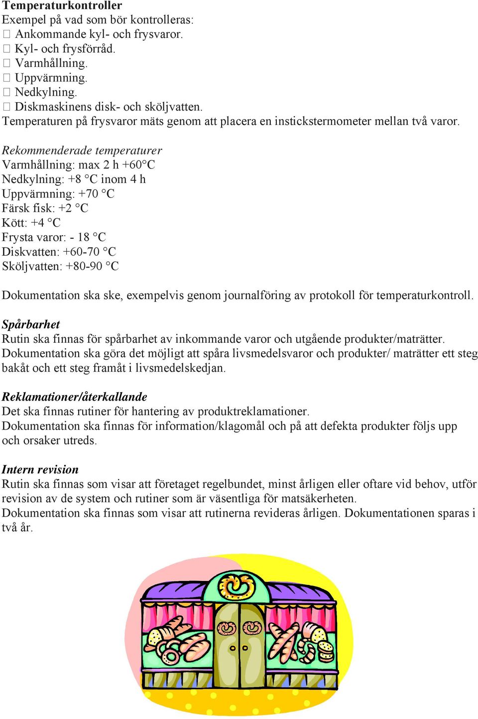 Rekommenderade temperaturer Varmhållning: max 2 h +60 C Nedkylning: +8 C inom 4 h Uppvärmning: +70 C Färsk fisk: +2 C Kött: +4 C Frysta varor: - 18 C Diskvatten: +60-70 C Sköljvatten: +80-90 C