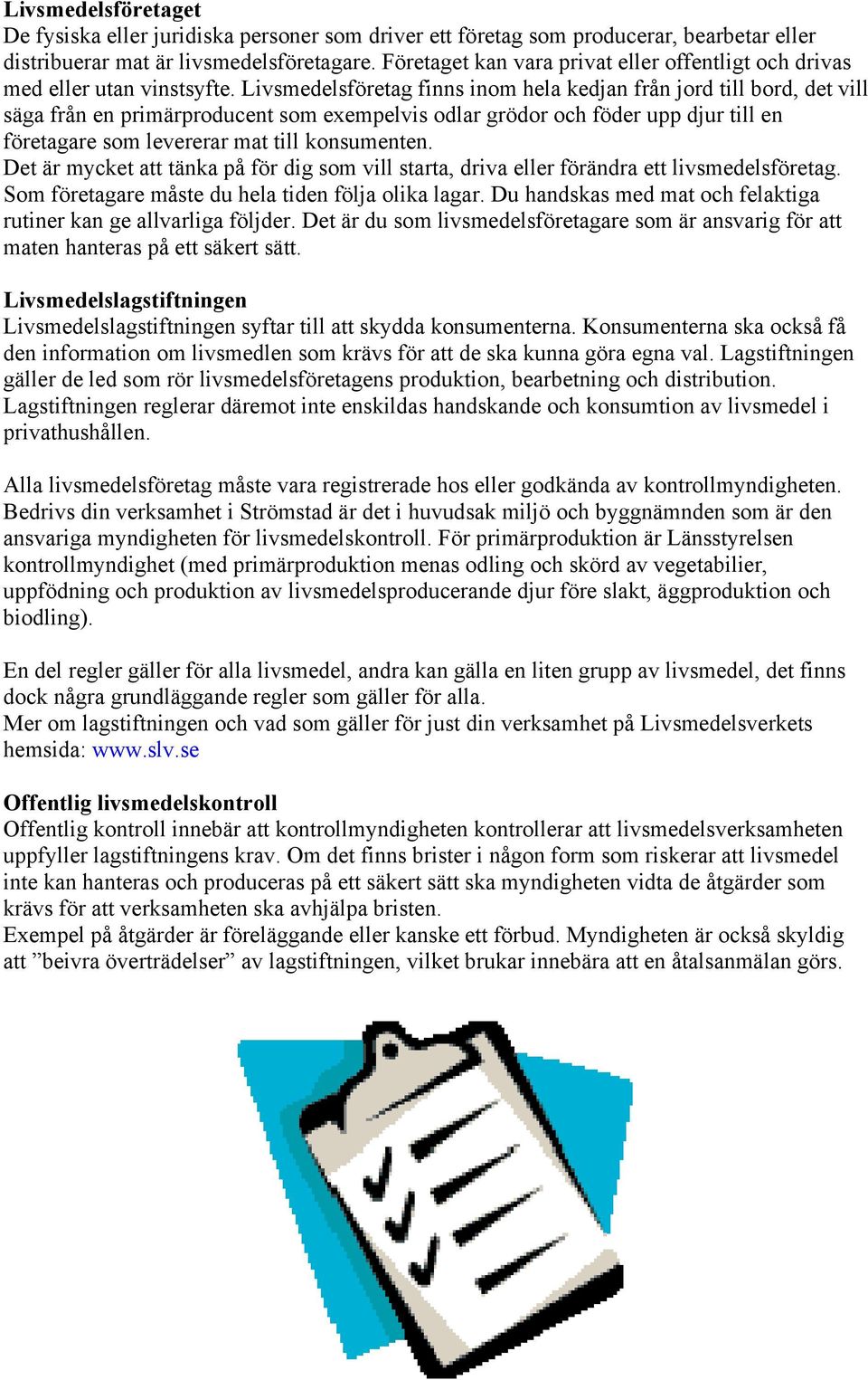 Livsmedelsföretag finns inom hela kedjan från jord till bord, det vill säga från en primärproducent som exempelvis odlar grödor och föder upp djur till en företagare som levererar mat till