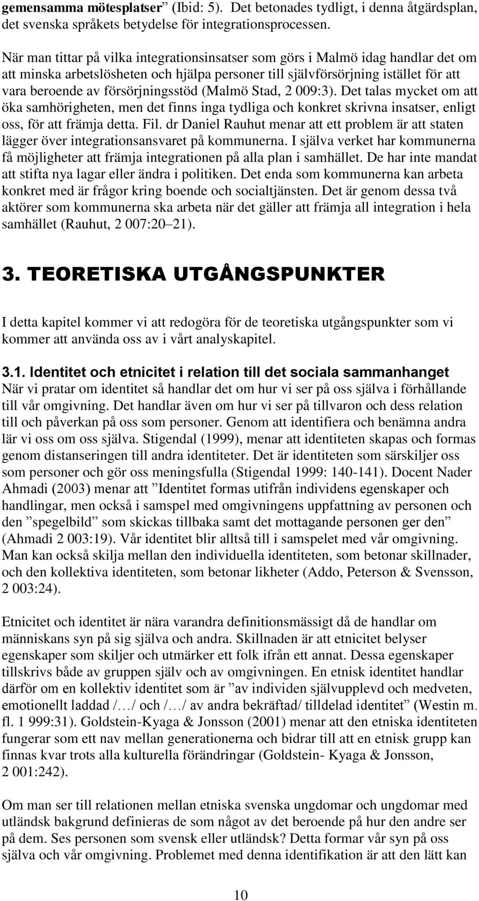 försörjningsstöd (Malmö Stad, 2 009:3). Det talas mycket om att öka samhörigheten, men det finns inga tydliga och konkret skrivna insatser, enligt oss, för att främja detta. Fil.