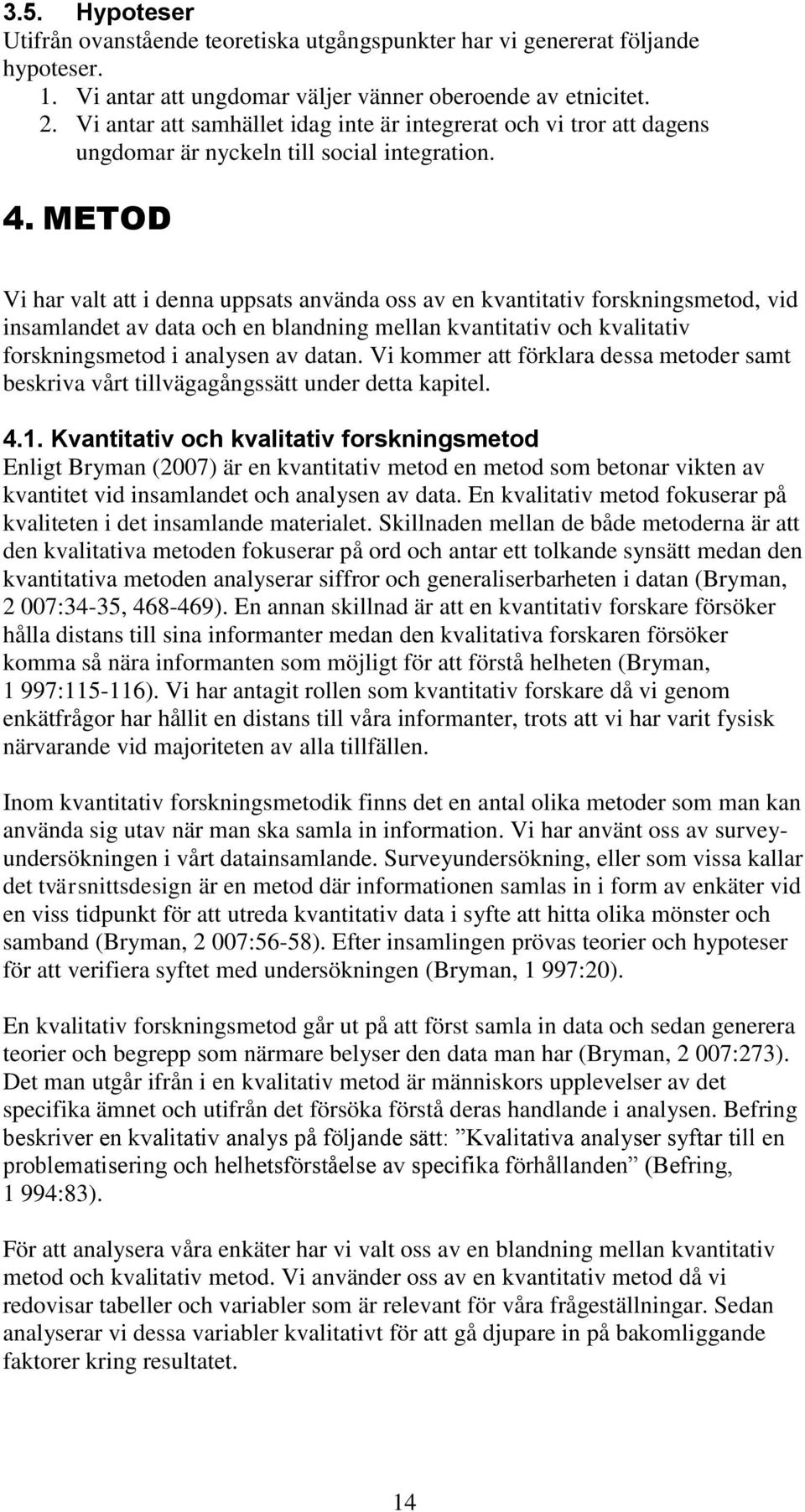 METOD Vi har valt att i denna uppsats använda oss av en kvantitativ forskningsmetod, vid insamlandet av data och en blandning mellan kvantitativ och kvalitativ forskningsmetod i analysen av datan.