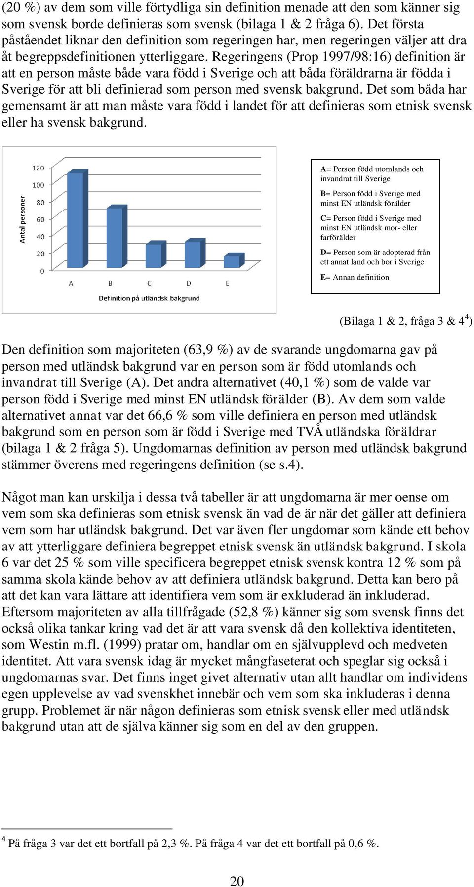 Regeringens (Prop 1997/98:16) definition är att en person måste både vara född i Sverige och att båda föräldrarna är födda i Sverige för att bli definierad som person med svensk bakgrund.