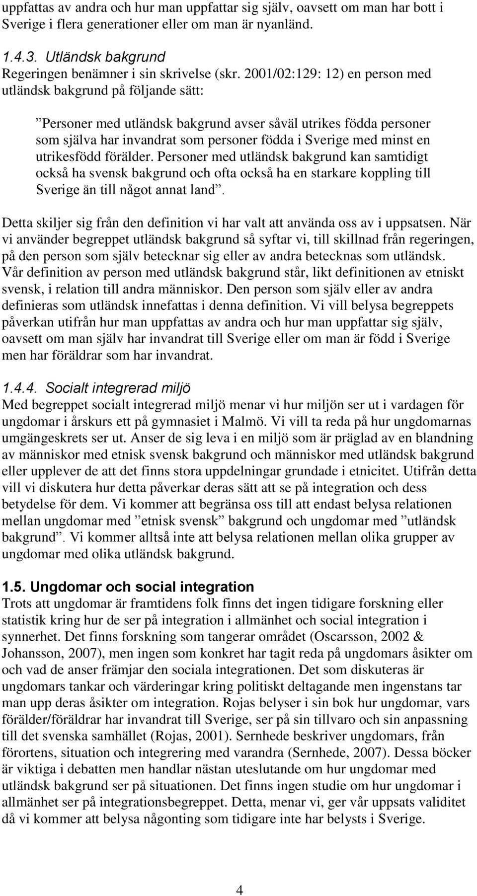 utrikesfödd förälder. Personer med utländsk bakgrund kan samtidigt också ha svensk bakgrund och ofta också ha en starkare koppling till Sverige än till något annat land.