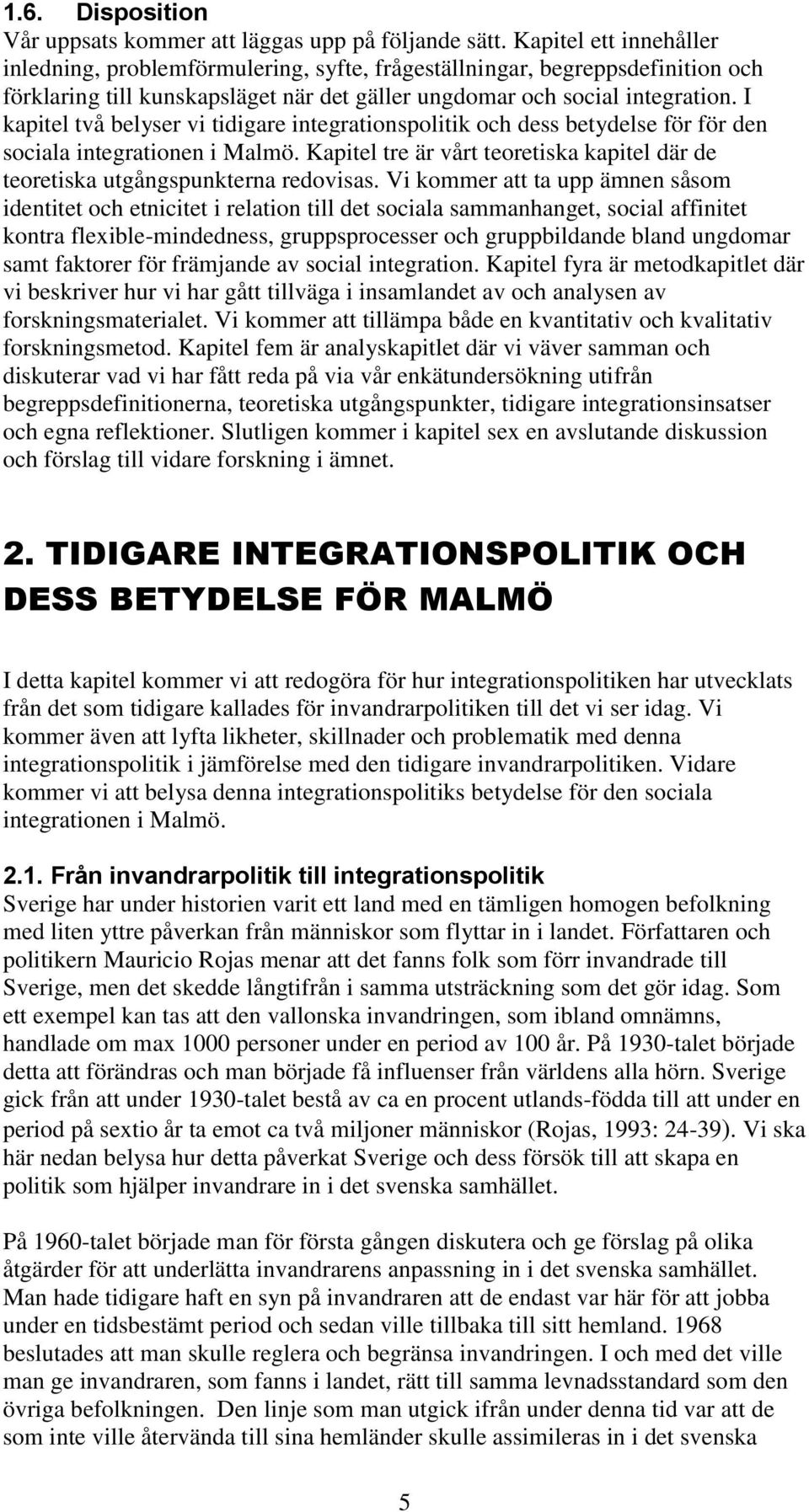 I kapitel två belyser vi tidigare integrationspolitik och dess betydelse för för den sociala integrationen i Malmö. Kapitel tre är vårt teoretiska kapitel där de teoretiska utgångspunkterna redovisas.