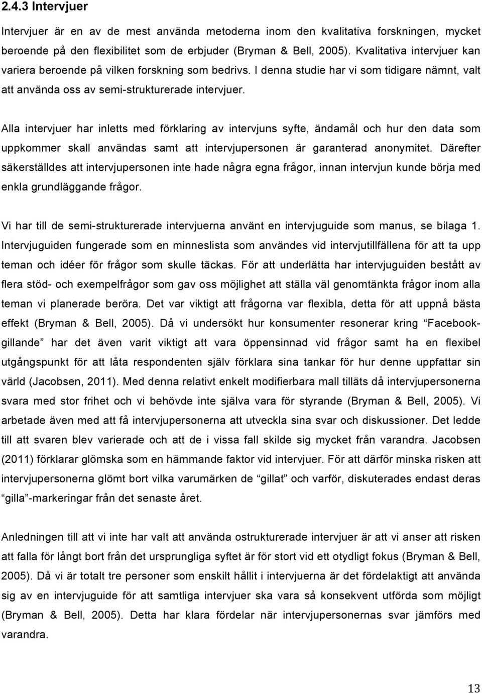 Alla intervjuer har inletts med förklaring av intervjuns syfte, ändamål och hur den data som uppkommer skall användas samt att intervjupersonen är garanterad anonymitet.