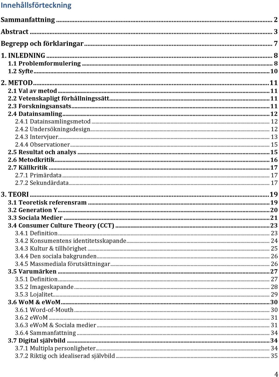 ..16 2.7 Källkritik...17 2.7.1 Primärdata... 17 2.7.2 Sekundärdata... 17 3. TEORI...19 3.1 Teoretisk referensram...19 3.2 Generation Y...20 3.3 Sociala Medier...21 3.4 Consumer Culture Theory (CCT).