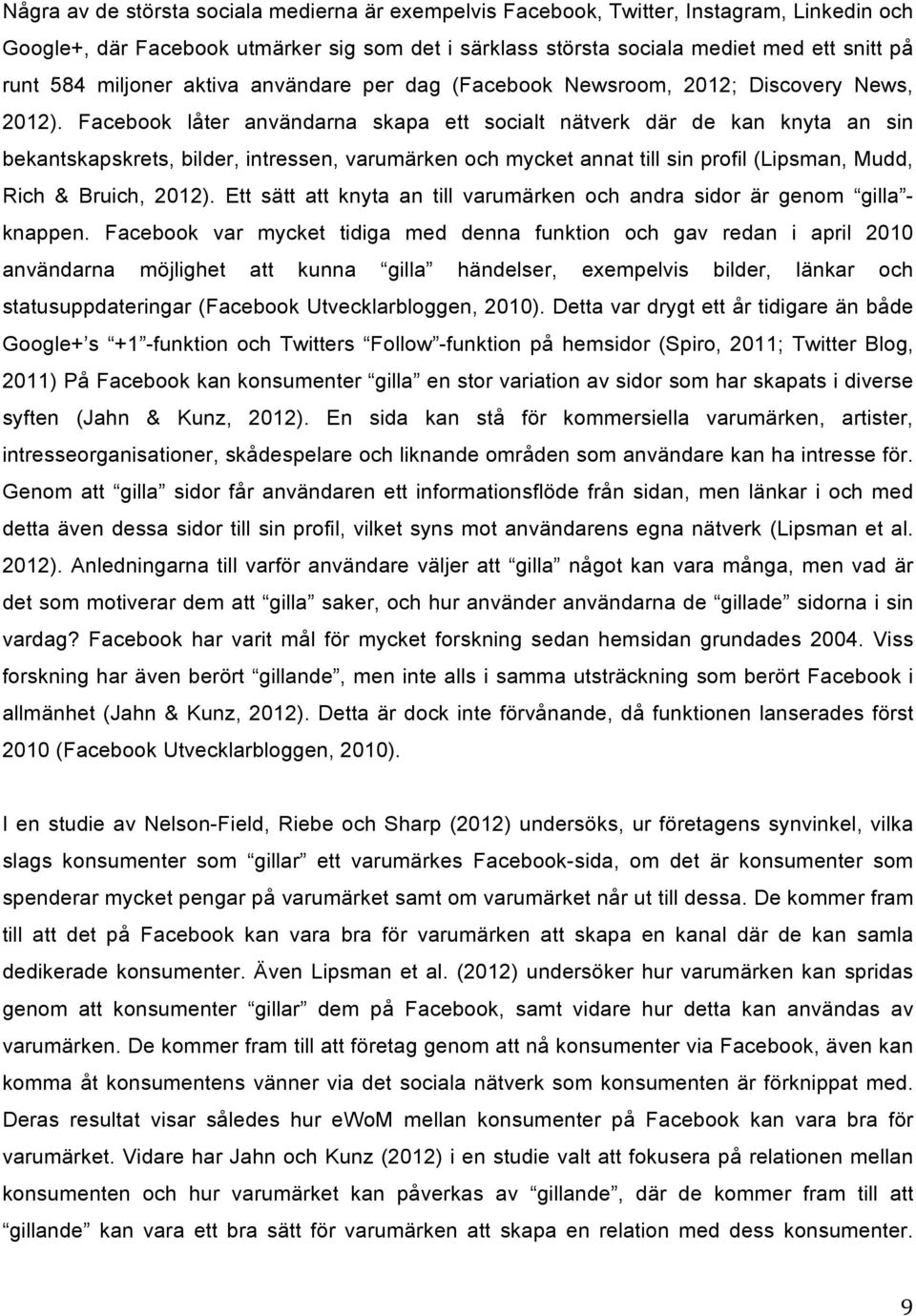 Facebook låter användarna skapa ett socialt nätverk där de kan knyta an sin bekantskapskrets, bilder, intressen, varumärken och mycket annat till sin profil (Lipsman, Mudd, Rich & Bruich, 2012).