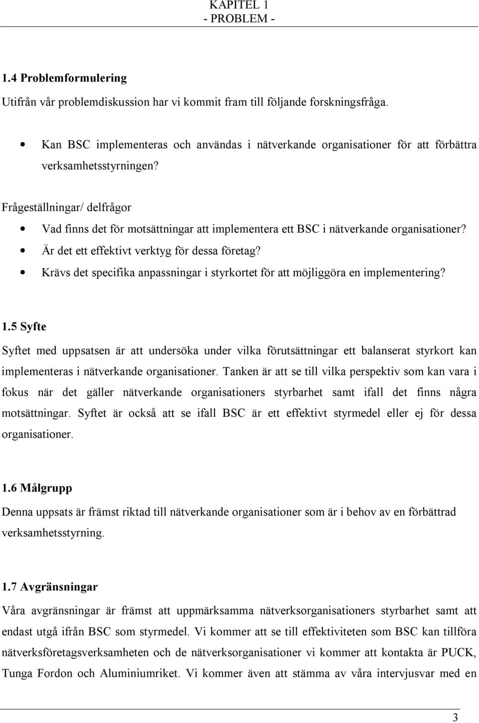 Frågeställningar/ delfrågor Vad finns det för motsättningar att implementera ett BSC i nätverkande organisationer? Är det ett effektivt verktyg för dessa företag?