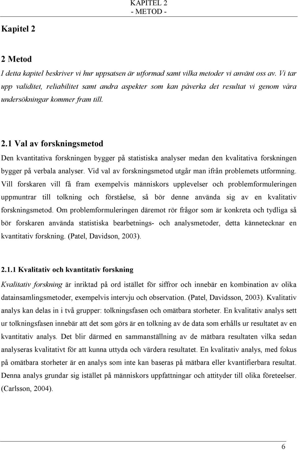 1 Val av forskningsmetod Den kvantitativa forskningen bygger på statistiska analyser medan den kvalitativa forskningen bygger på verbala analyser.