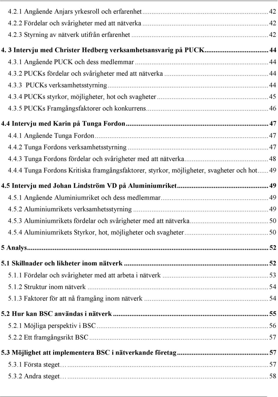 ..45 4.3.5 PUCKs Framgångsfaktorer och konkurrens...46 4.4 Intervju med Karin på Tunga Fordon...47 4.4.1 Angående Tunga Fordon...47 4.4.2 Tunga Fordons verksamhetsstyrning...47 4.4.3 Tunga Fordons fördelar och svårigheter med att nätverka.