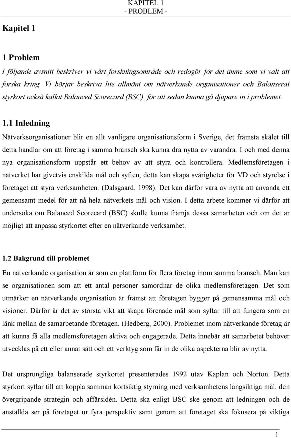 1 Inledning Nätverksorganisationer blir en allt vanligare organisationsform i Sverige, det främsta skälet till detta handlar om att företag i samma bransch ska kunna dra nytta av varandra.