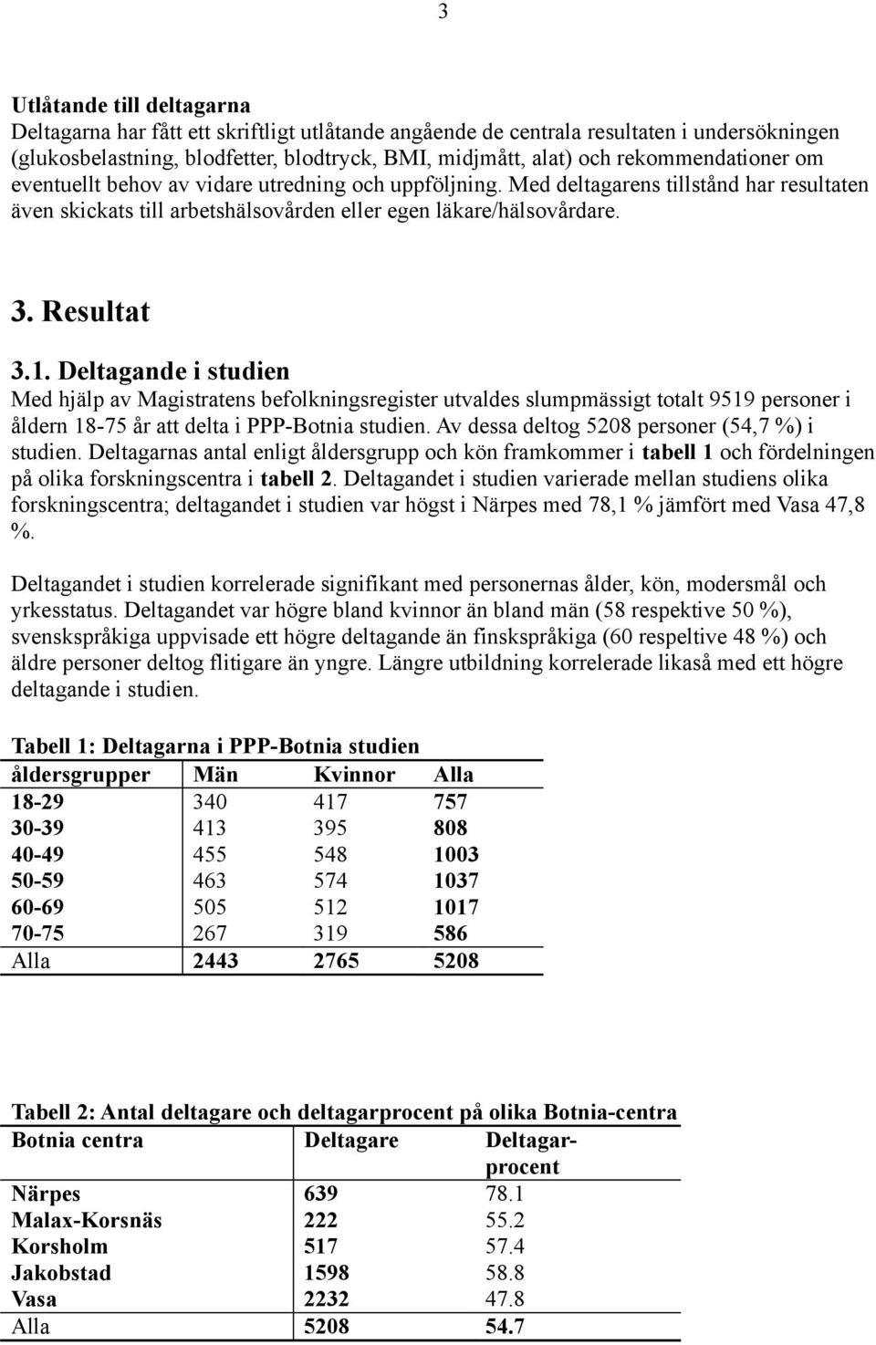 Deltagande i studien Med hjälp av Magistratens befolkningsregister utvaldes slumpmässigt totalt 919 personer i åldern 18-7 år att delta i PPP-Botnia studien.