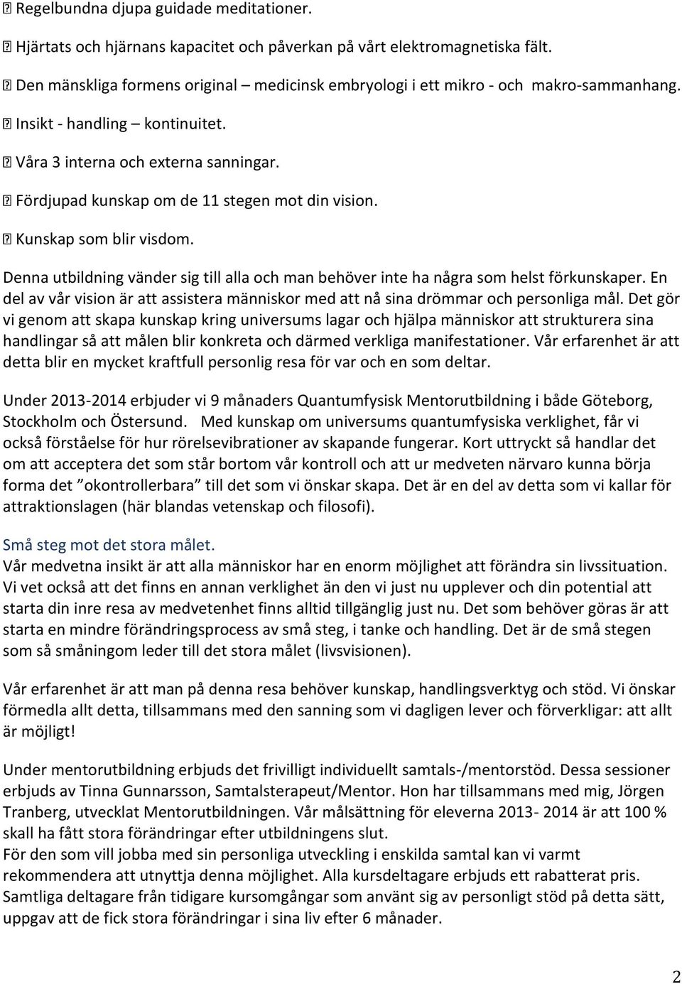 Fördjupad kunskap om de 11 stegen mot din vision. Kunskap som blir visdom. Denna utbildning vänder sig till alla och man behöver inte ha några som helst förkunskaper.