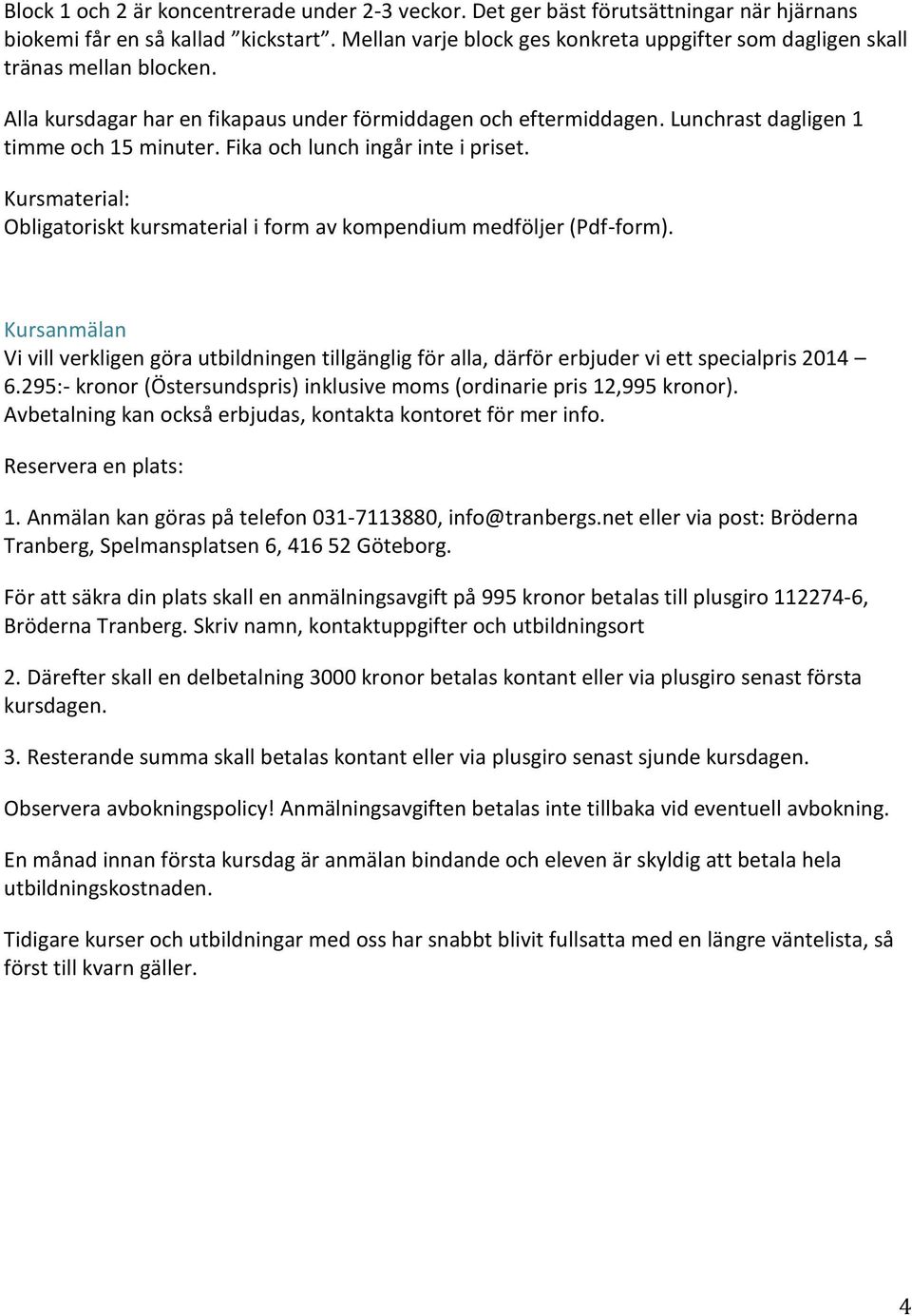 Fika och lunch ingår inte i priset. Kursmaterial: Obligatoriskt kursmaterial i form av kompendium medföljer (Pdf-form).