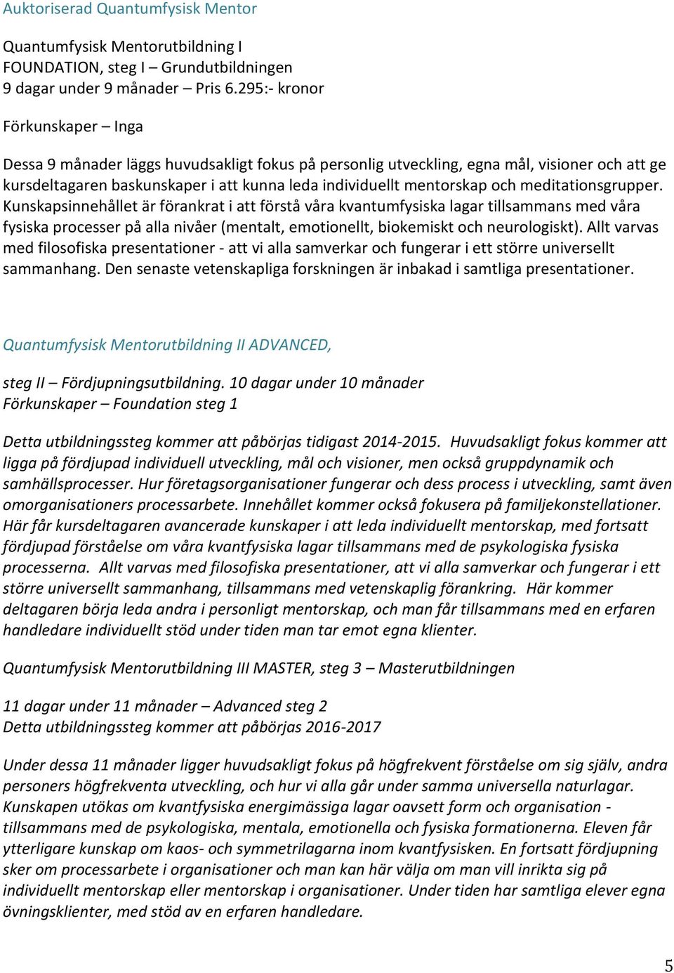 meditationsgrupper. Kunskapsinnehållet är förankrat i att förstå våra kvantumfysiska lagar tillsammans med våra fysiska processer på alla nivåer (mentalt, emotionellt, biokemiskt och neurologiskt).