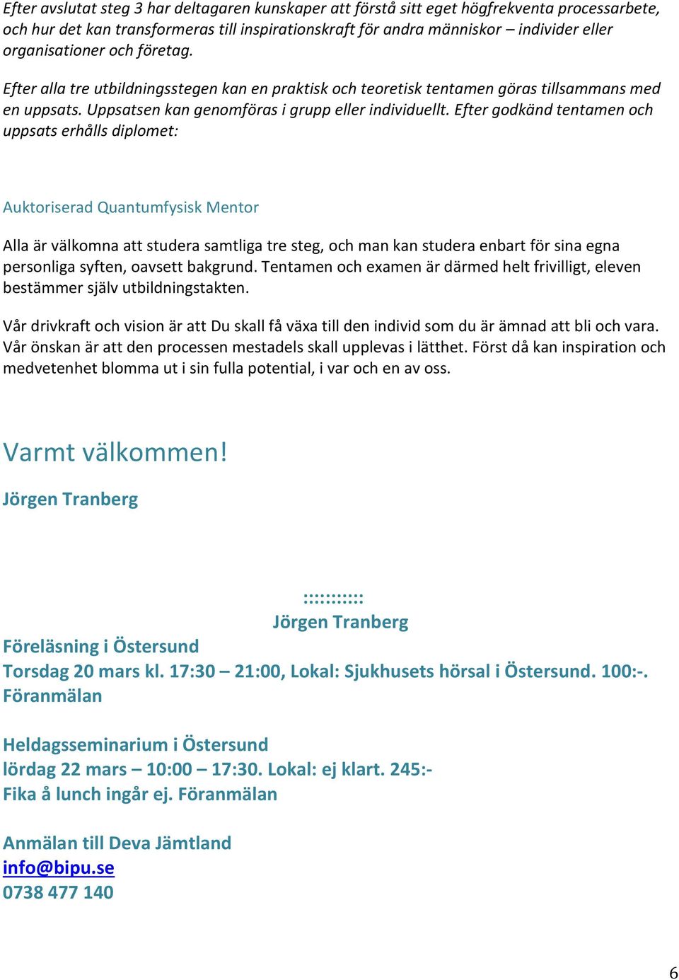 Efter godkänd tentamen och uppsats erhålls diplomet: Auktoriserad Quantumfysisk Mentor Alla är välkomna att studera samtliga tre steg, och man kan studera enbart för sina egna personliga syften,