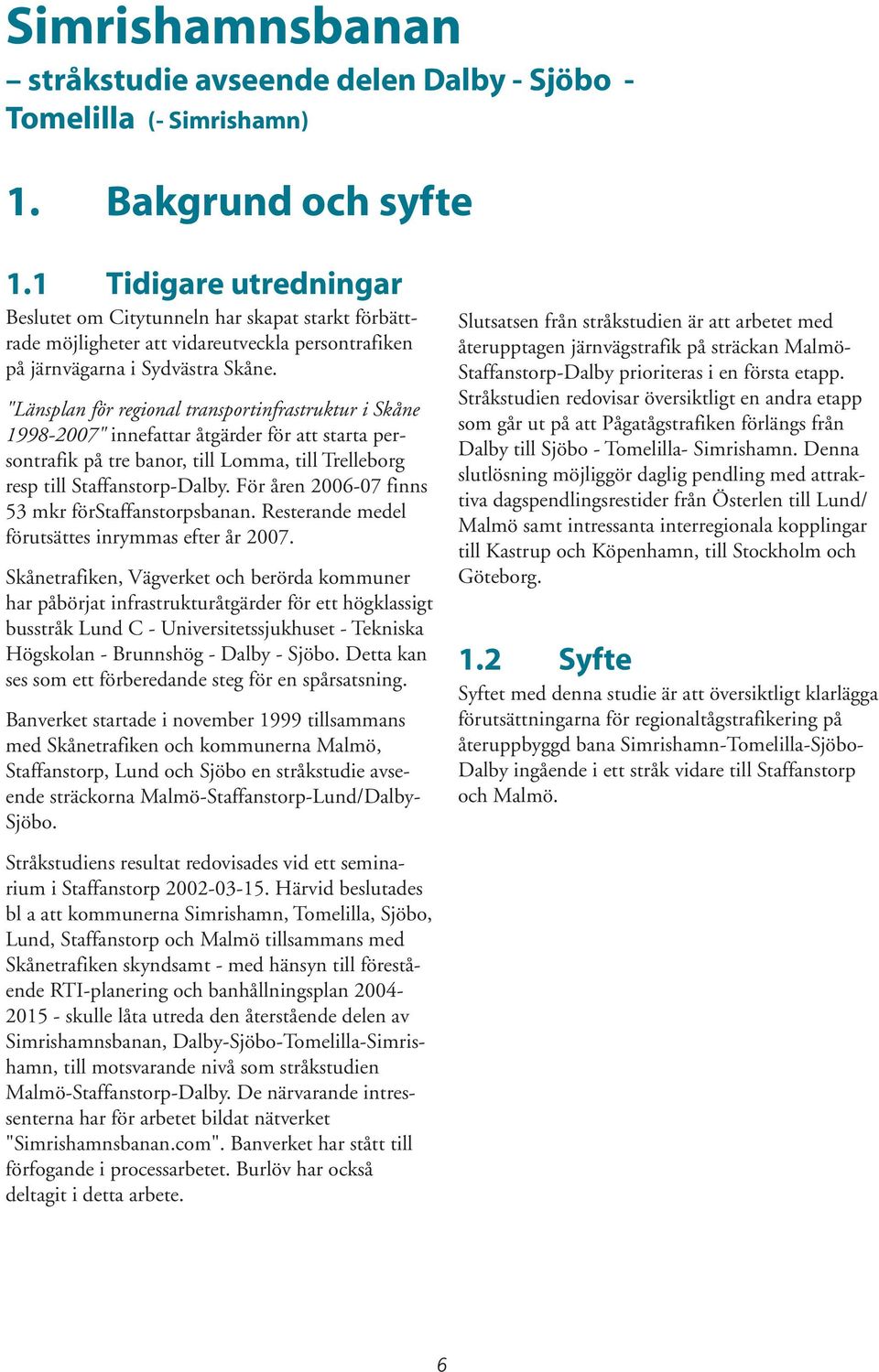 "Länsplan för regional transportinfrastruktur i Skåne 1998-2007" innefattar åtgärder för att starta persontrafik på tre banor, till Lomma, till Trelleborg resp till Staffanstorp-Dalby.