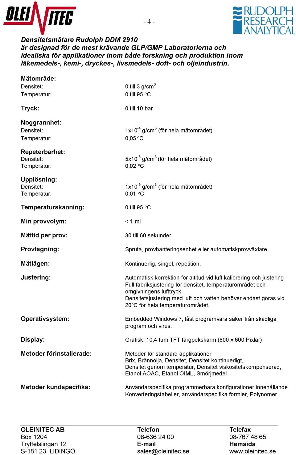 Mätområde: 0 till 3 g/cm 3 0 till 95 C Tryck: Noggrannhet: Repeterbarhet: Upplösning: Temperaturskanning: Min provvolym: Mättid per prov: Provtagning: Mätlägen: Justering: Operativsystem: Display: