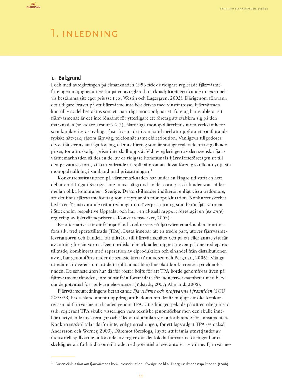 pris (se t.ex. Westin och Lagergren, 2002). Därigenom försvann det tidigare kravet på att fjärrvärme inte fick drivas med vinstintresse.