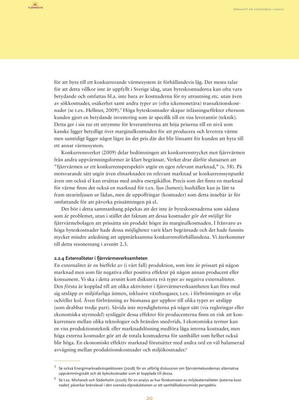 utan även av sökkostnader, osäkerhet samt andra typer av (ofta ickemonetära) transaktionskostnader (se t.ex. Hellmer, 2009).