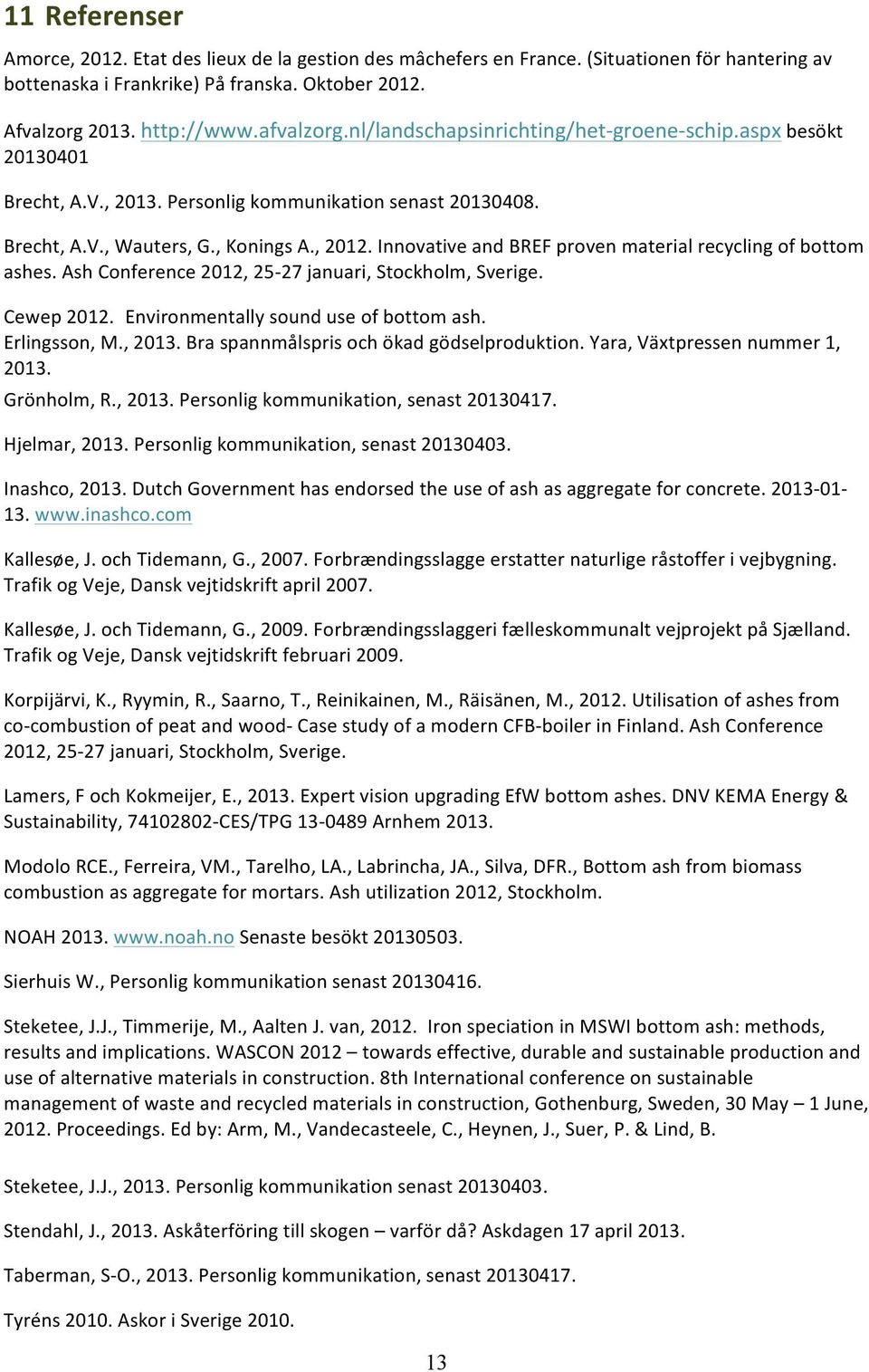 Innovative and BREF proven material recycling of bottom ashes. Ash Conference 2012, 25-27 januari, Stockholm, Sverige. Cewep 2012. Environmentally sound use of bottom ash. Erlingsson, M., 2013.