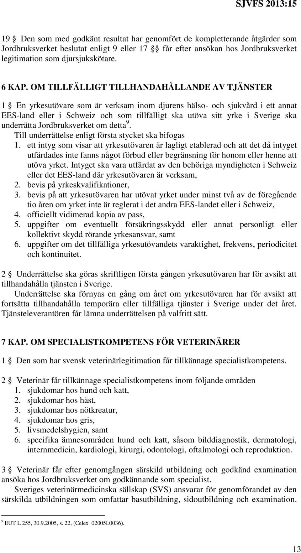 ska underrätta Jordbruksverket om detta 9. Till underrättelse enligt första stycket ska bifogas 1.