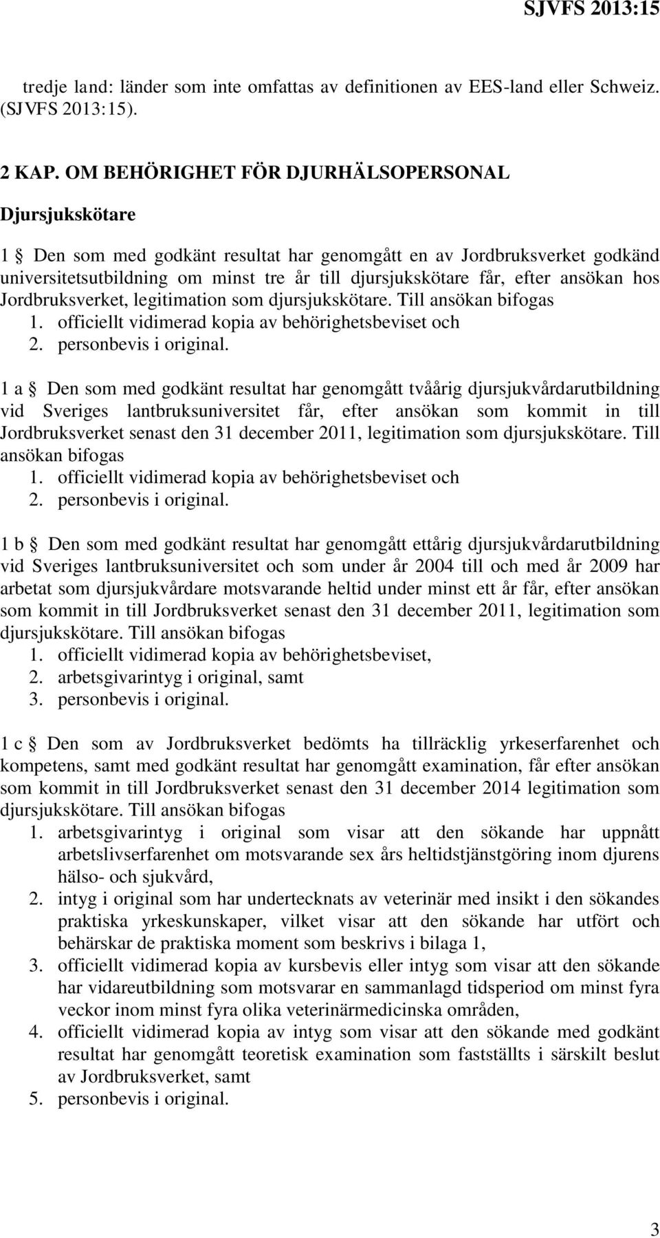 ansökan hos Jordbruksverket, legitimation som djursjukskötare. Till ansökan bifogas 1. officiellt vidimerad kopia av behörighetsbeviset och 2. personbevis i original.