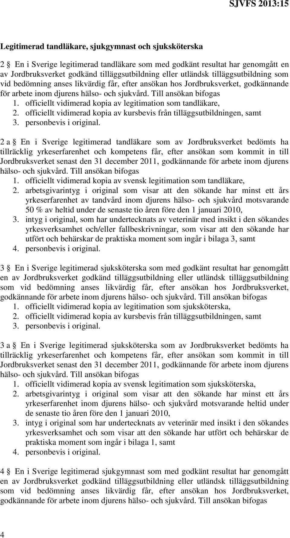 officiellt vidimerad kopia av legitimation som tandläkare, 2. officiellt vidimerad kopia av kursbevis från tilläggsutbildningen, samt 3. personbevis i original.