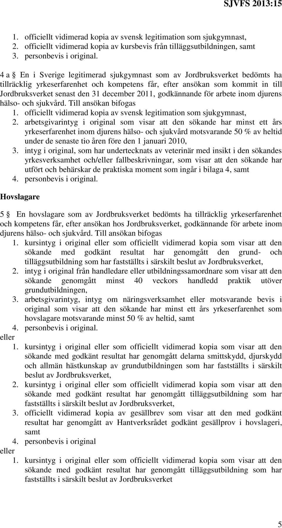 godkännande för arbete inom djurens hälso- och sjukvård. Till ansökan bifogas 1. officiellt vidimerad kopia av svensk legitimation som sjukgymnast, 2.