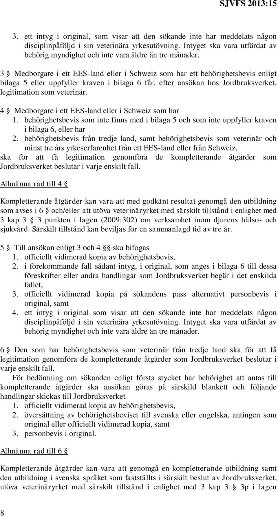 3 Medborgare i ett EES-land eller i Schweiz som har ett behörighetsbevis enligt bilaga 5 eller uppfyller kraven i bilaga 6 får, efter ansökan hos Jordbruksverket, legitimation som veterinär.