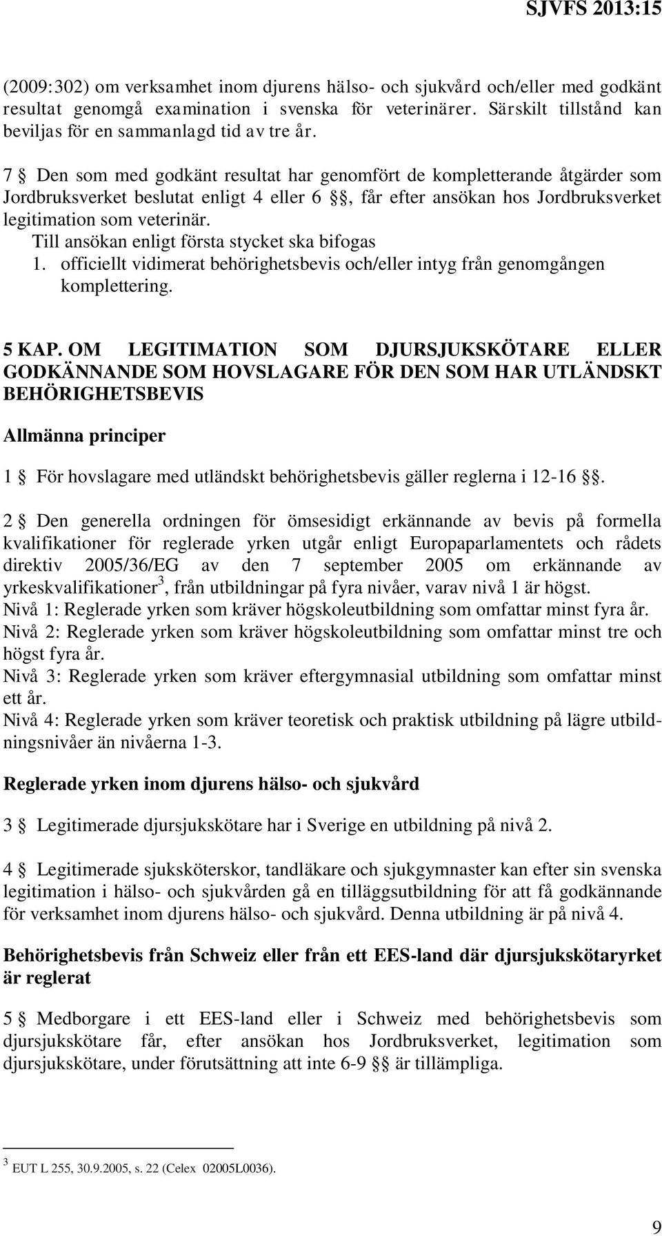 Till ansökan enligt första stycket ska bifogas 1. officiellt vidimerat behörighetsbevis och/eller intyg från genomgången komplettering. 5 KAP.