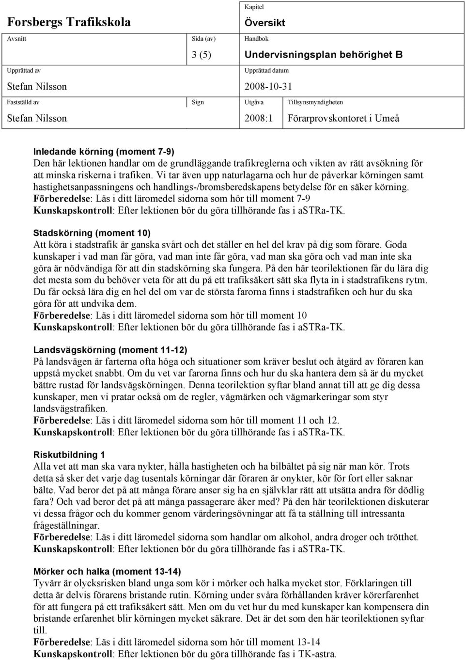 Förberedelse: Läs i ditt läromedel sidorna som hör till moment 7-9 Stadskörning (moment 10) Att köra i stadstrafik är ganska svårt och det ställer en hel del krav på dig som förare.