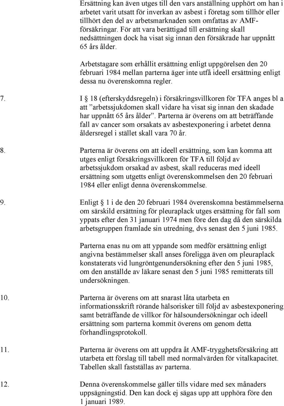 Arbetstagare som erhållit ersättning enligt uppgörelsen den 20 februari 1984 mellan parterna äger inte utfå ideell ersättning enligt dessa nu överenskomna regler. 7.