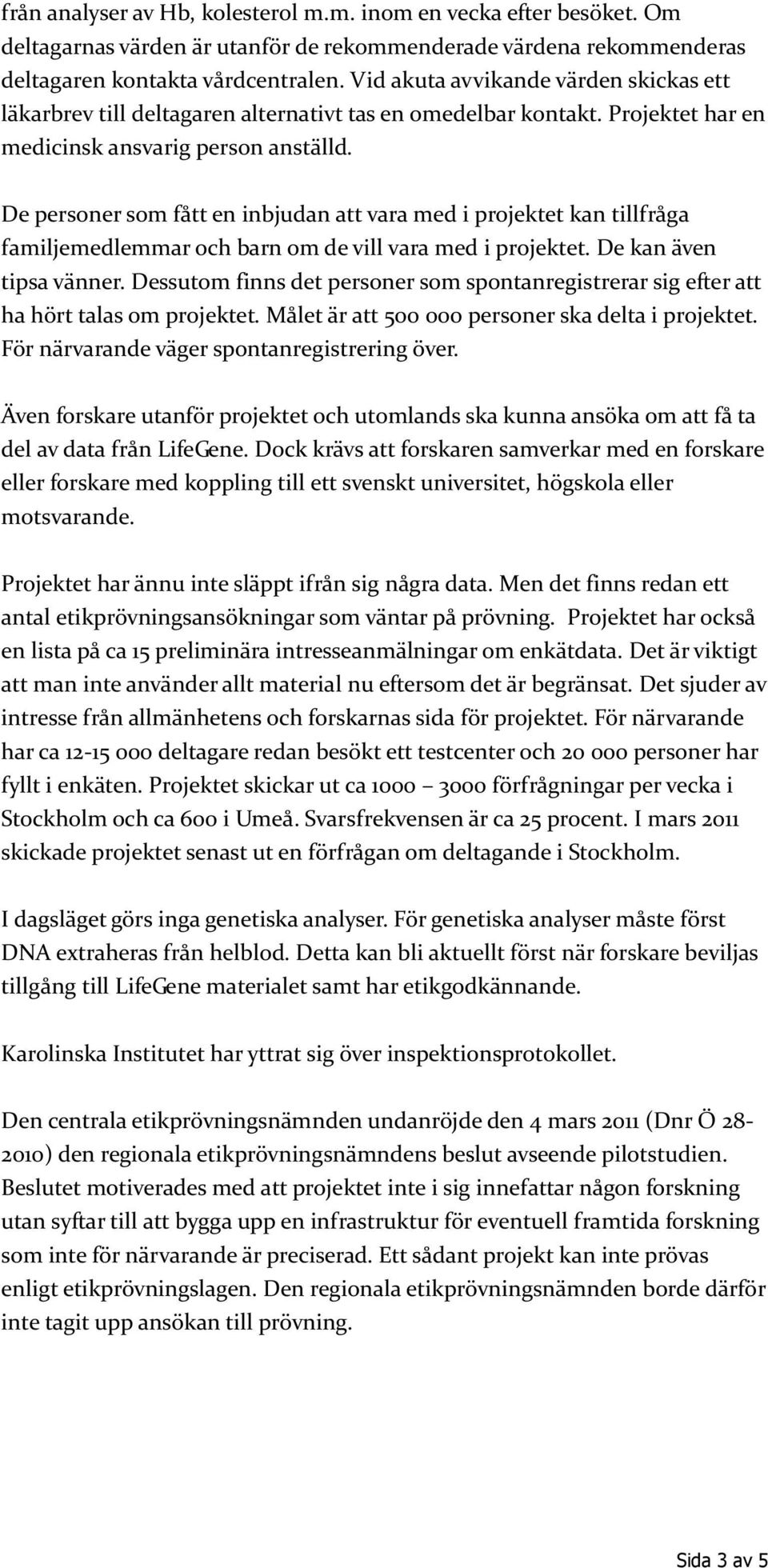 De personer som fått en inbjudan att vara med i projektet kan tillfråga familjemedlemmar och barn om de vill vara med i projektet. De kan även tipsa vänner.