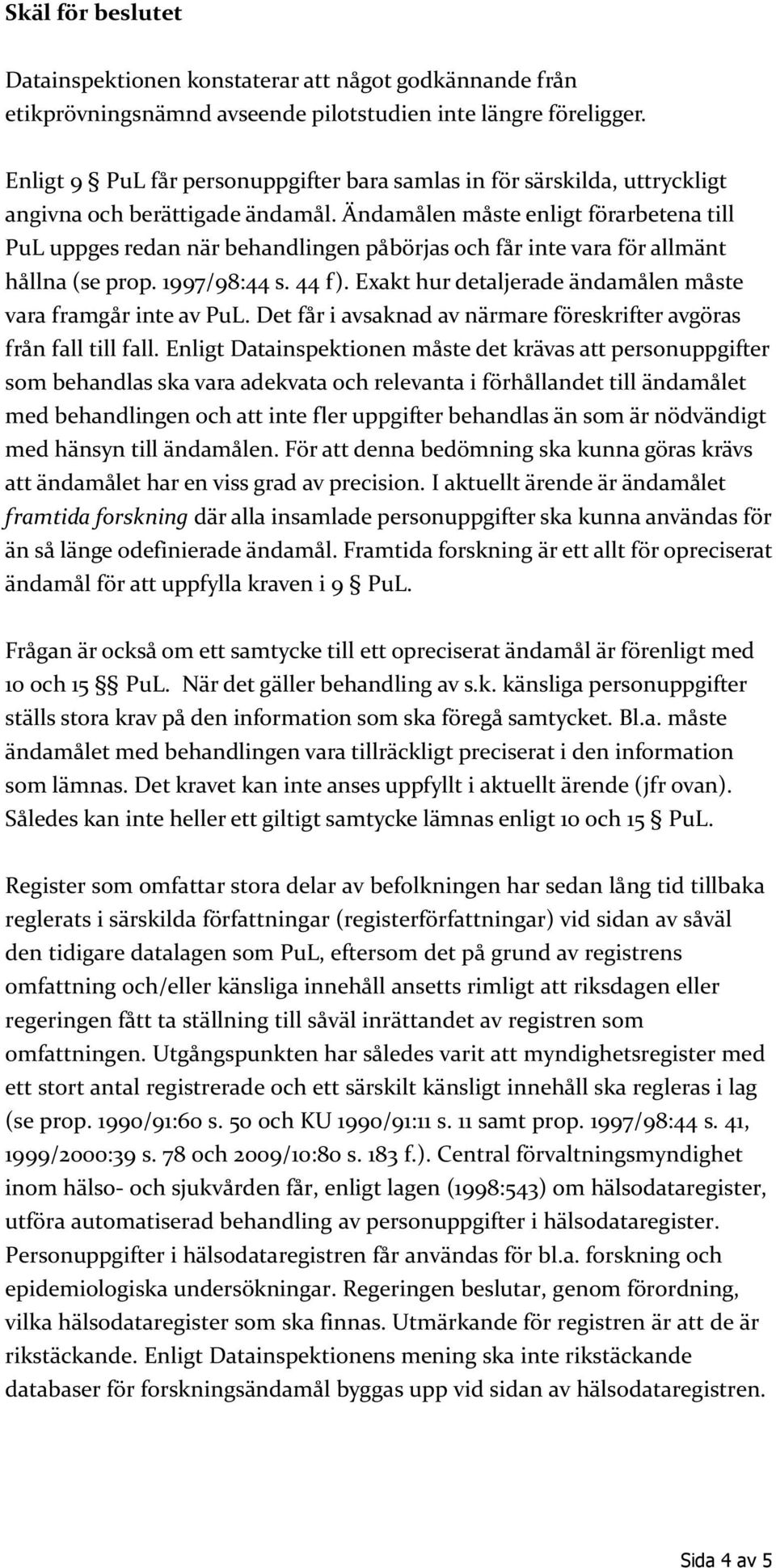 Ändamålen måste enligt förarbetena till PuL uppges redan när behandlingen påbörjas och får inte vara för allmänt hållna (se prop. 1997/98:44 s. 44 f).